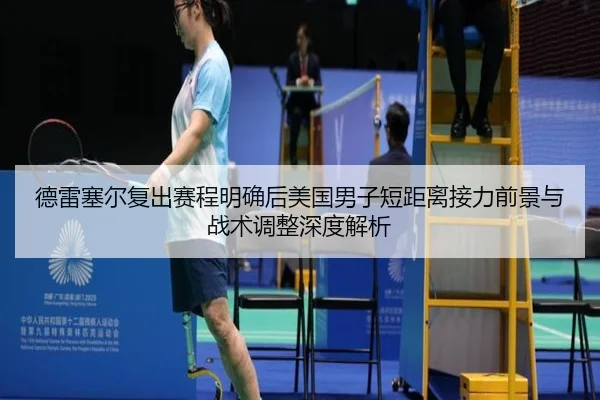 德雷塞尔复出赛程明确后美国男子短距离接力前景与战术调整深度解析
