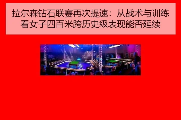 拉尔森钻石联赛再次提速：从战术与训练看女子四百米跨历史级表现能否延续