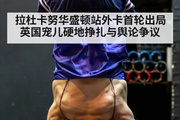 拉杜卡努华盛顿站外卡首轮出局 英国宠儿硬地挣扎与舆论争议