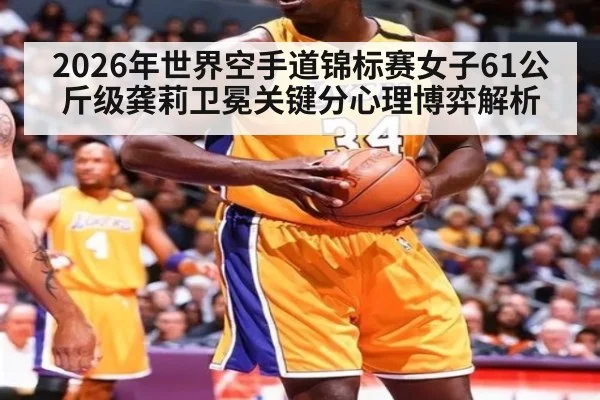 2026年世界空手道锦标赛女子61公斤级龚莉卫冕关键分心理博弈解析