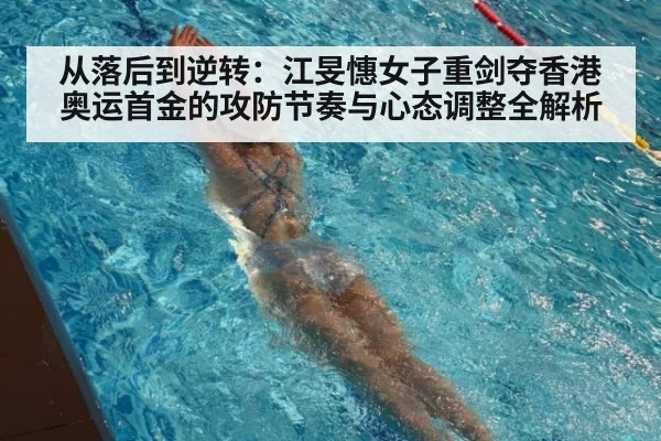 从落后到逆转：江旻憓女子重剑夺香港奥运首金的攻防节奏与心态调整全解析
