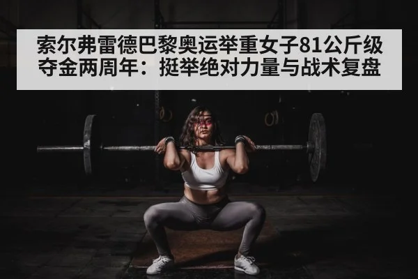 索尔弗雷德巴黎奥运举重女子81公斤级夺金两周年：挺举绝对力量与战术复盘